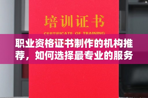 白银职业资格证书制作的机构推荐，如何选择最专业的服务？