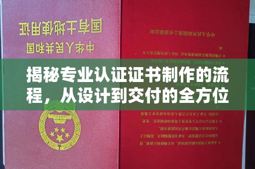 白银揭秘专业认证证书制作的流程，从设计到交付的全方位指南