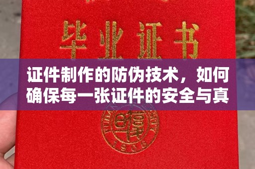 白银证件制作的防伪技术，如何确保每一张证件的安全与真实