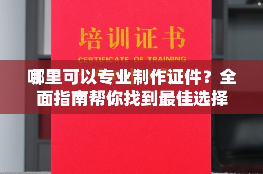 白银哪里可以专业制作证件？全面指南帮你找到最佳选择
