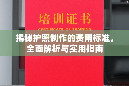 白银揭秘护照制作的费用标准，全面解析与实用指南