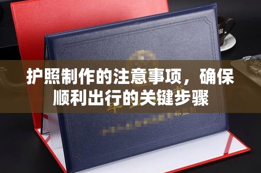 白银护照制作的注意事项，确保顺利出行的关键步骤