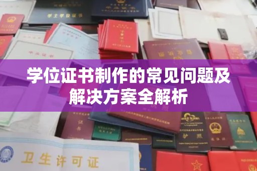白银学位证书制作的常见问题及解决方案全解析
