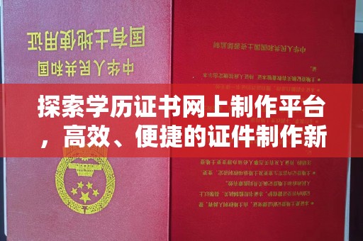 白银探索学历证书网上制作平台，高效、便捷的证件制作新选择