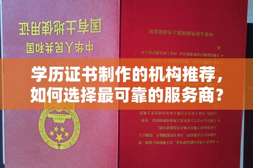白银学历证书制作的机构推荐，如何选择最可靠的服务商？