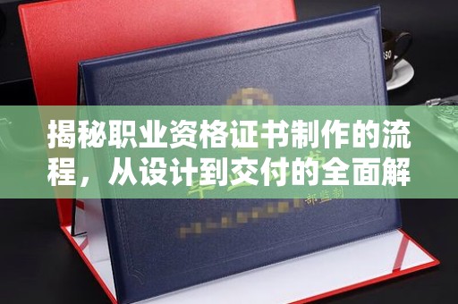 白银揭秘职业资格证书制作的流程，从设计到交付的全面解析