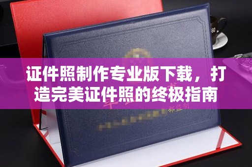 白银证件照制作专业版下载，打造完美证件照的终极指南