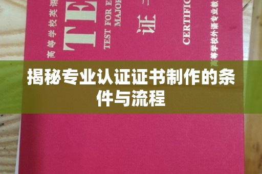 白银揭秘专业认证证书制作的条件与流程
