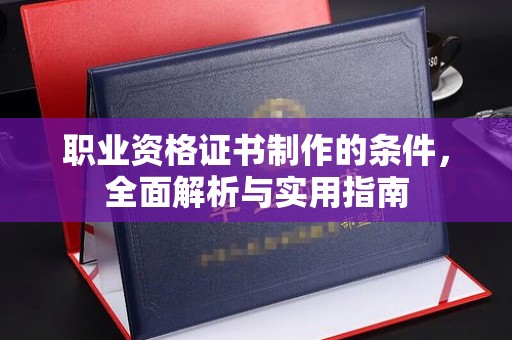 白银职业资格证书制作的条件，全面解析与实用指南