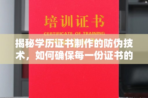 白银揭秘学历证书制作的防伪技术，如何确保每一份证书的真实性