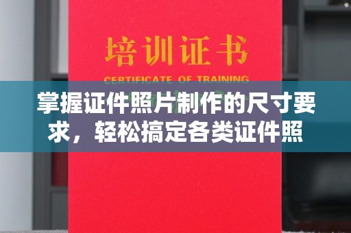 白银掌握证件照片制作的尺寸要求，轻松搞定各类证件照