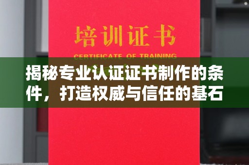 白银揭秘专业认证证书制作的条件，打造权威与信任的基石