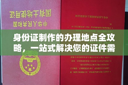 白银身份证制作的办理地点全攻略，一站式解决您的证件需求