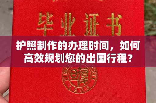 白银护照制作的办理时间，如何高效规划您的出国行程？