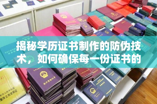 白银揭秘学历证书制作的防伪技术，如何确保每一份证书的真实性