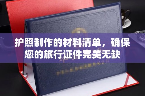 白银护照制作的材料清单，确保您的旅行证件完美无缺