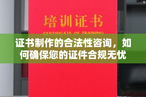 白银证书制作的合法性咨询，如何确保您的证件合规无忧