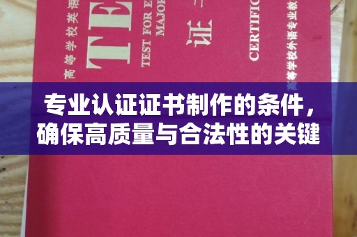 白银专业认证证书制作的条件，确保高质量与合法性的关键要素