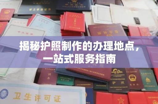 白银揭秘护照制作的办理地点，一站式服务指南