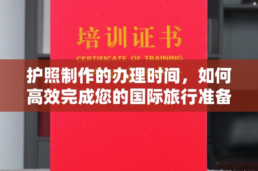 白银护照制作的办理时间，如何高效完成您的国际旅行准备