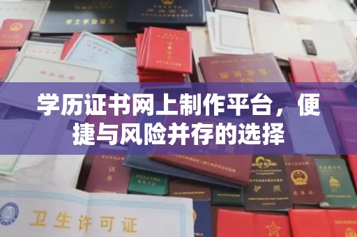 白银学历证书网上制作平台，便捷与风险并存的选择