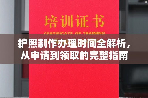白银护照制作办理时间全解析，从申请到领取的完整指南