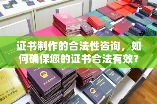 白银证书制作的合法性咨询，如何确保您的证书合法有效？