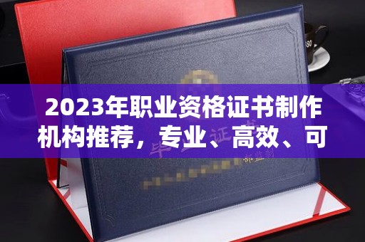 白银2023年职业资格证书制作机构推荐，专业、高效、可靠的选择指南